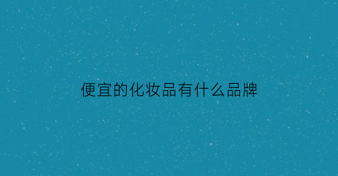 便宜浩瀚体育平台的化妆品有什么品牌(超便宜化妆品)(图1)